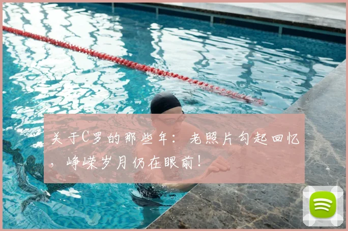 关于C罗的那些年:老照片勾起回忆,峥嵘岁月仍在眼前!
