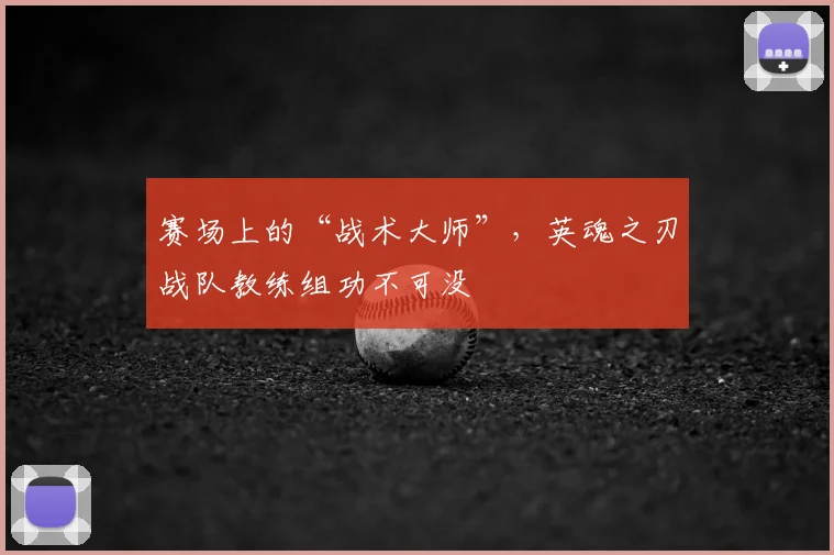 赛场上的“战术大师”,英魂之刃战队教练组功不可没