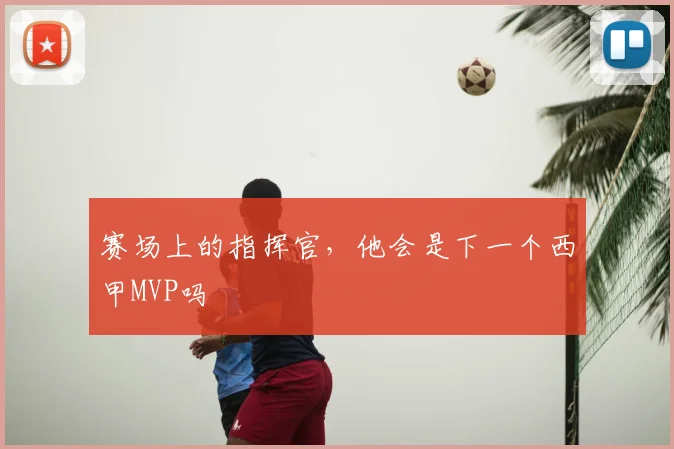 赛场上的指挥官,他会是下一个西甲MVP吗