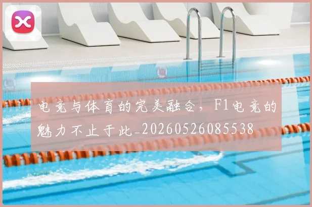 电竞与体育的完美融合,F1电竞的魅力不止于此_20260526085538