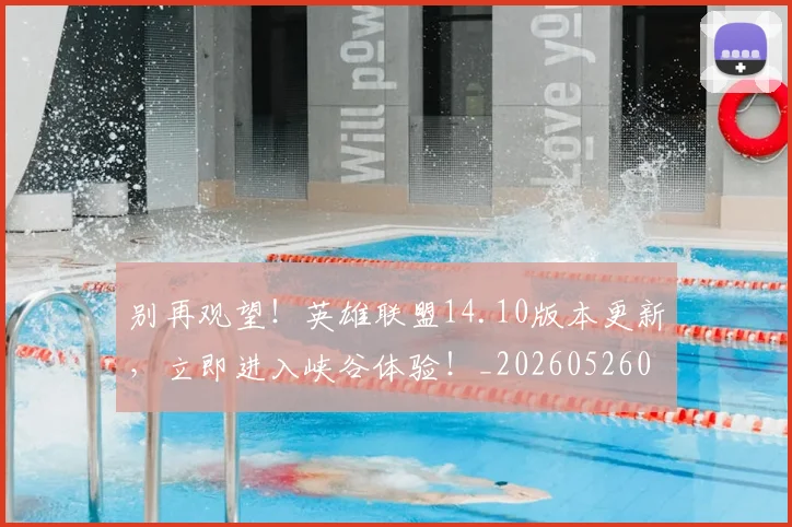 别再观望！英雄联盟14.10版本更新，立即进入峡谷体验！_20260526073217