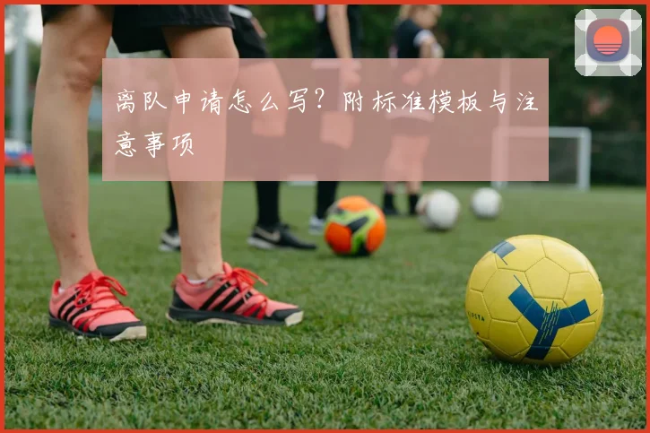 离队申请怎么写?附标准模板与注意事项