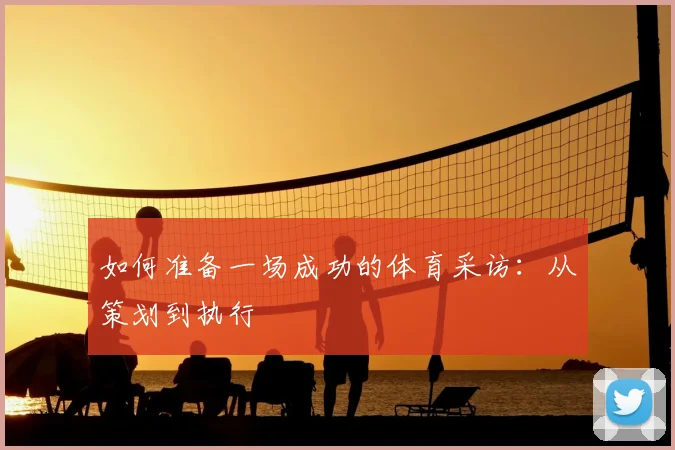 如何准备一场成功的体育采访:从策划到执行