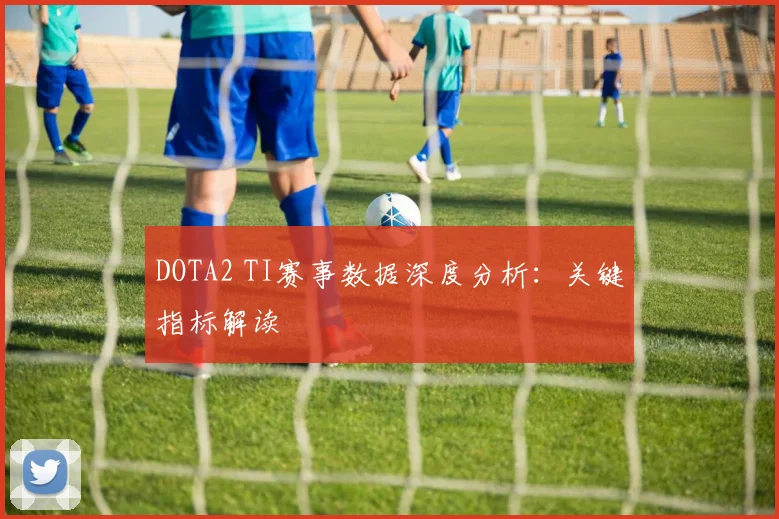 DOTA2 TI赛事数据深度分析:关键指标解读