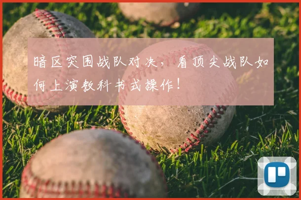 暗区突围战队对决,看顶尖战队如何上演教科书式操作!