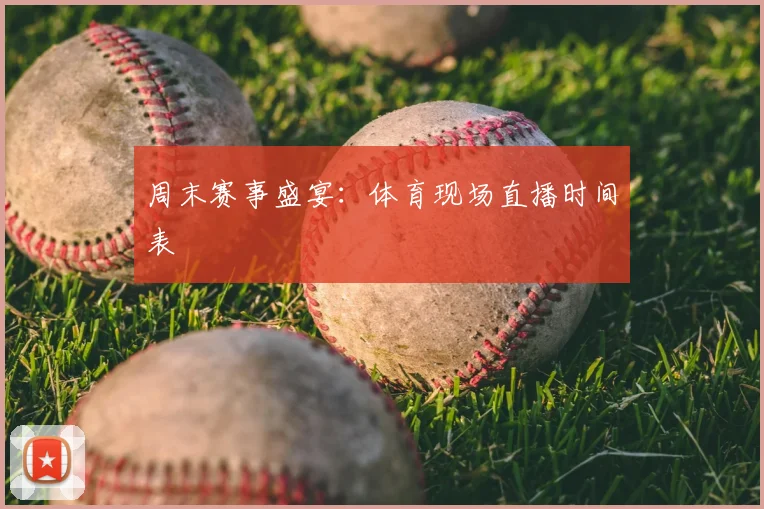 周末赛事盛宴:体育现场直播时间表