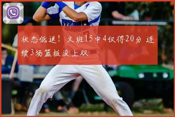 状态低迷!文班15中4仅得20分 连续3场篮板没上双