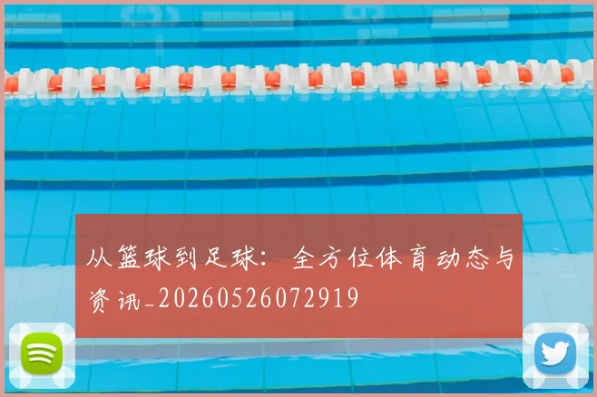 从篮球到足球:全方位体育动态与资讯_20260526072919