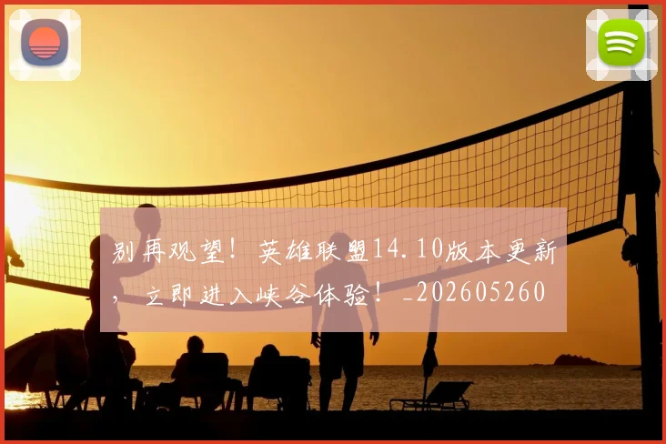 别再观望！英雄联盟14.10版本更新，立即进入峡谷体验！_20260526073217
