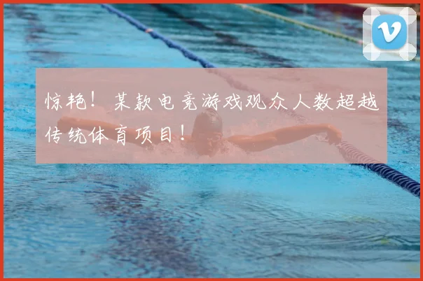惊艳!某款电竞游戏观众人数超越传统体育项目!