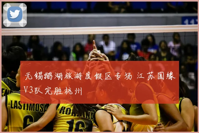 无锡鹅湖旅游度假区专场 江苏国缘V3队完胜杭州