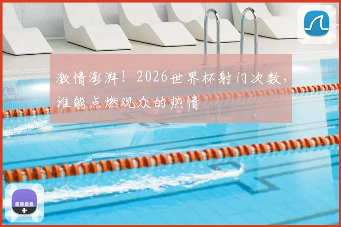 激情澎湃!2026世界杯射门次数,谁能点燃观众的热情