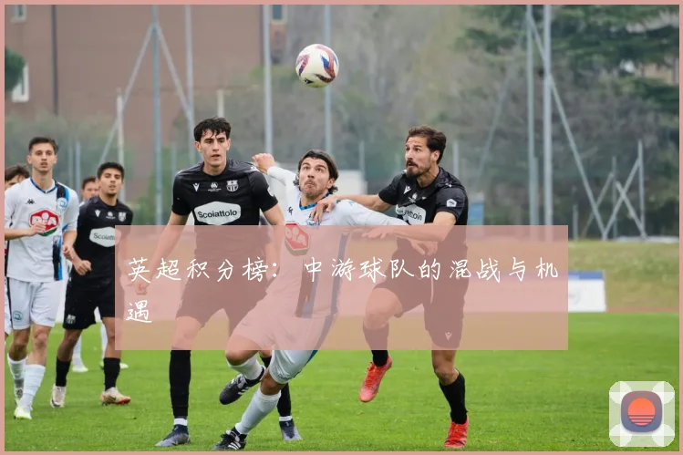 英超积分榜:中游球队的混战与机遇