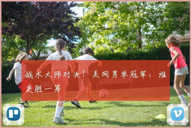 战术大师对决!美网男单冠军,谁更胜一筹