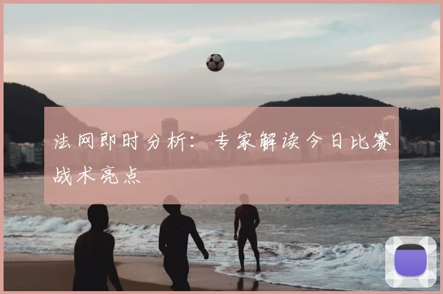 法网即时分析:专家解读今日比赛战术亮点