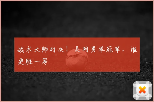 战术大师对决!美网男单冠军,谁更胜一筹