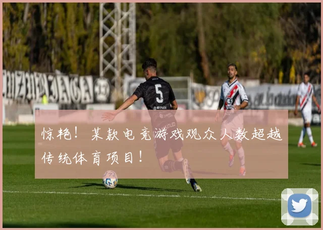 惊艳!某款电竞游戏观众人数超越传统体育项目!