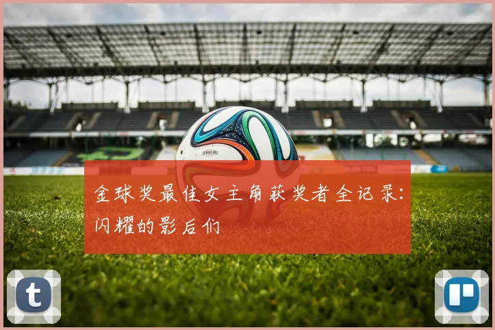 金球奖最佳女主角获奖者全记录:闪耀的影后们