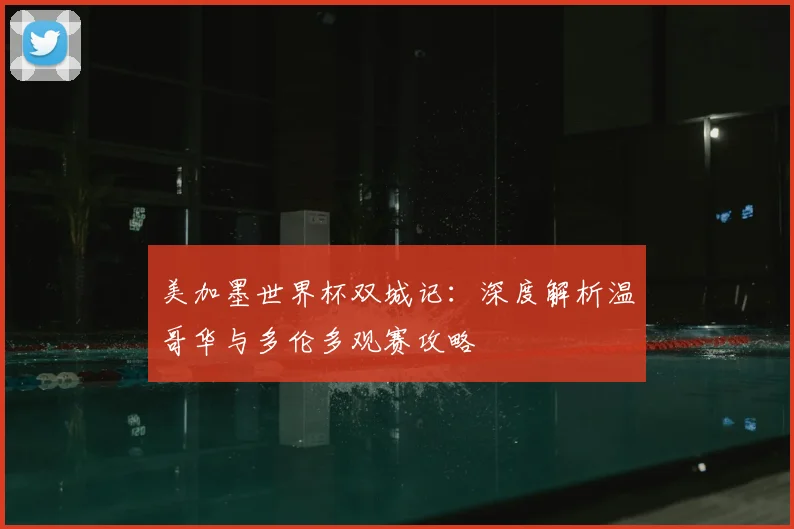 美加墨世界杯双城记:深度解析温哥华与多伦多观赛攻略