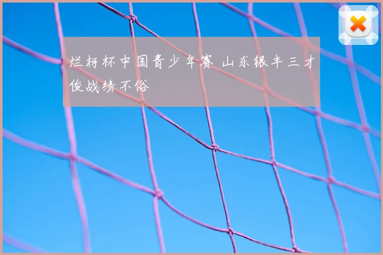 烂柯杯中国青少年赛 山东银丰三才俊战绩不俗