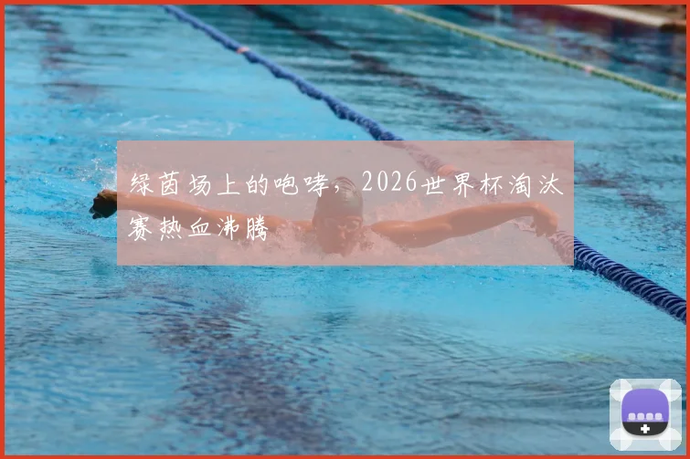 绿茵场上的咆哮,2026世界杯淘汰赛热血沸腾