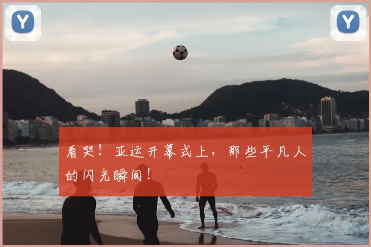看哭！亚运开幕式上，那些平凡人的闪光瞬间！