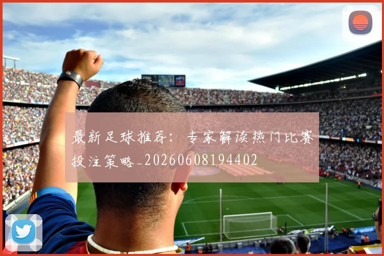 最新足球推荐:专家解读热门比赛投注策略_20260608194402