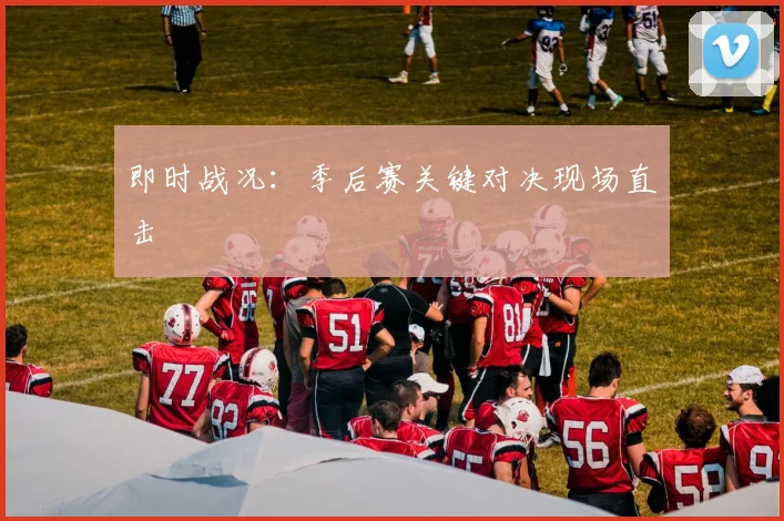即时战况:季后赛关键对决现场直击