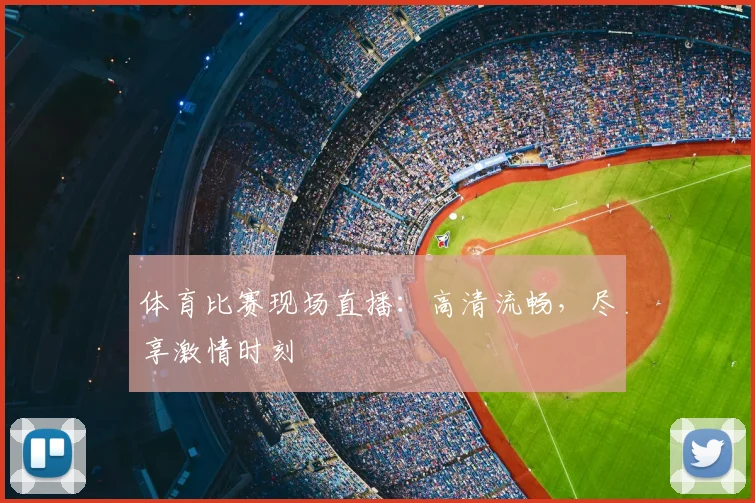 体育比赛现场直播：高清流畅，尽享激情时刻