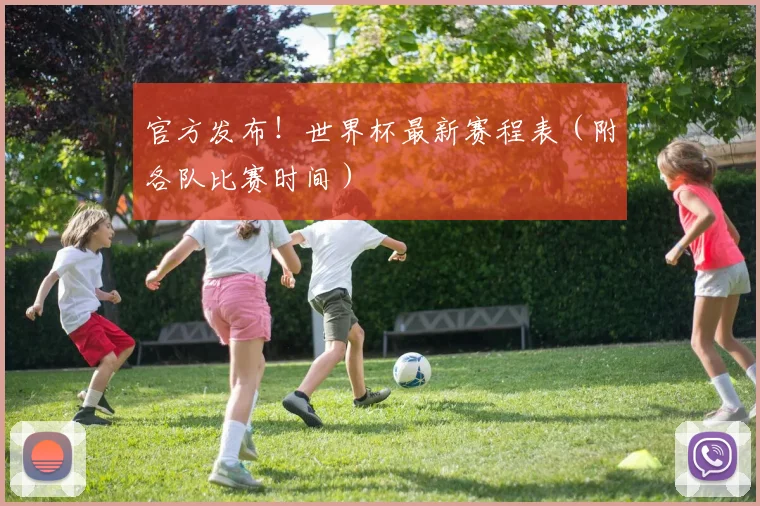 官方发布!世界杯最新赛程表(附各队比赛时间)