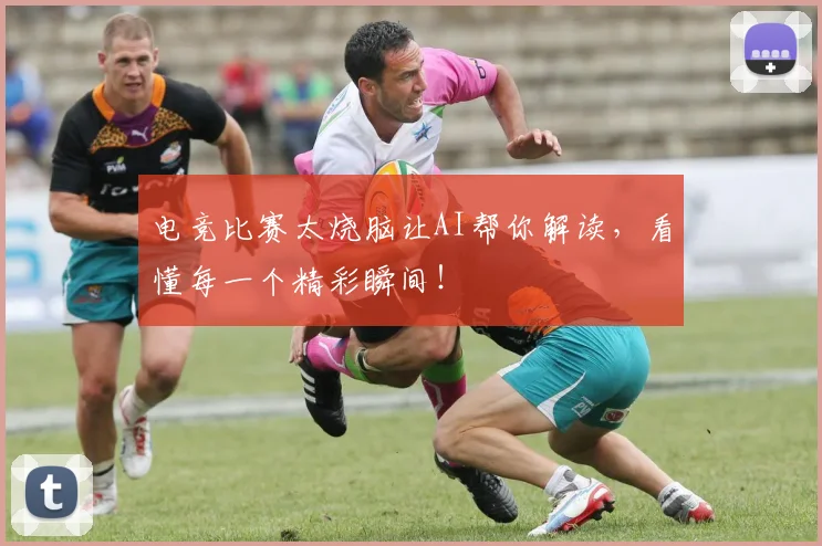 电竞比赛太烧脑让AI帮你解读,看懂每一个精彩瞬间!