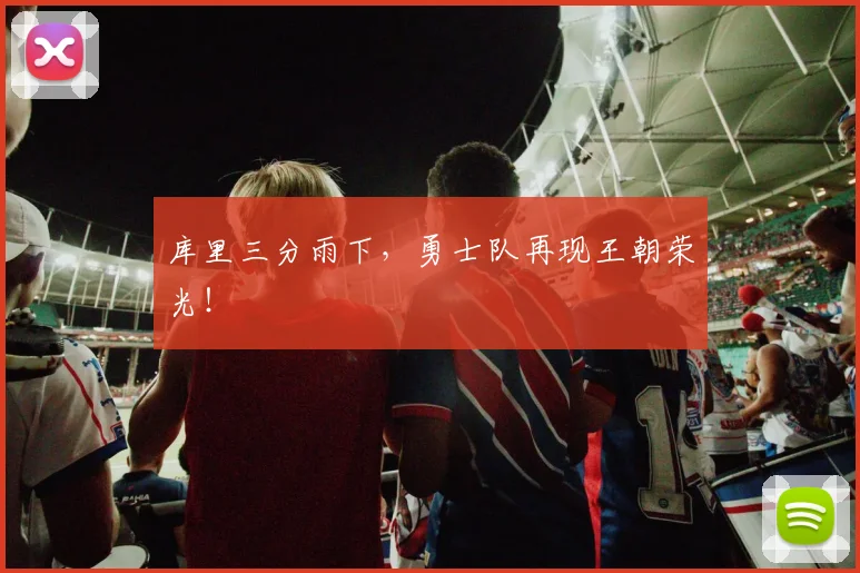 库里三分雨下,勇士队再现王朝荣光!