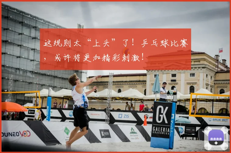 这规则太“上头”了!乒乓球比赛,或许将更加精彩刺激!