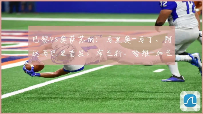 巴黎vs奥萨苏纳：马里奥-马丁、阿达马巴里首发，布兰科、哈维-加兰出战