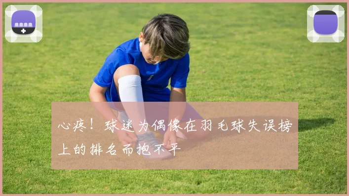 心疼！球迷为偶像在羽毛球失误榜上的排名而抱不平