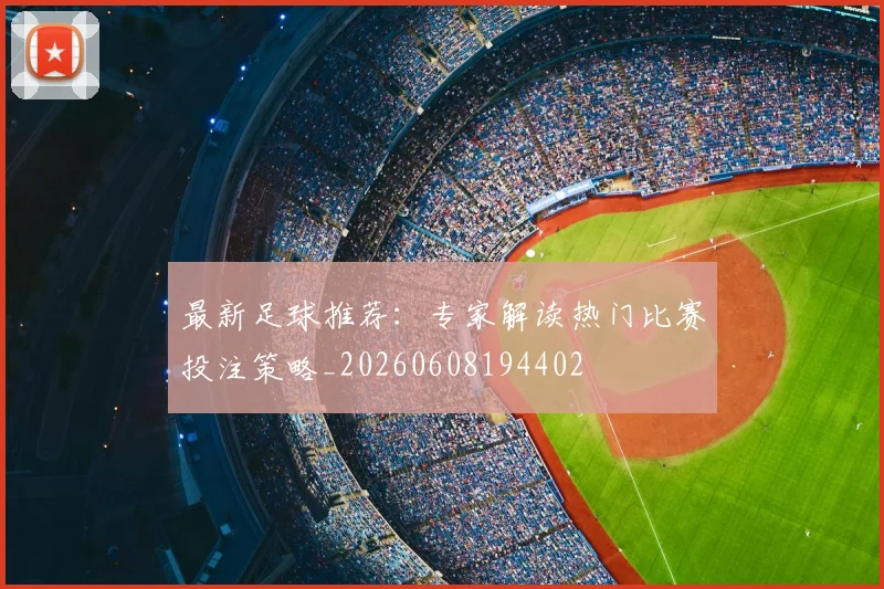 最新足球推荐:专家解读热门比赛投注策略_20260608194402