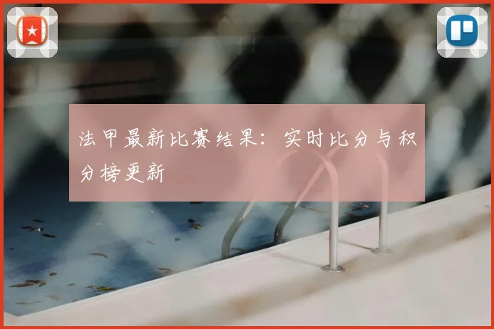 法甲最新比赛结果:实时比分与积分榜更新