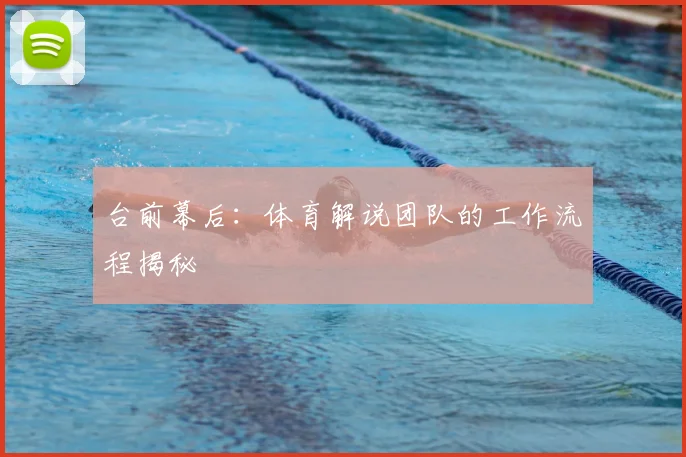 台前幕后:体育解说团队的工作流程揭秘