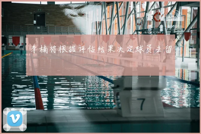 李楠将根据评估结果决定球员去留