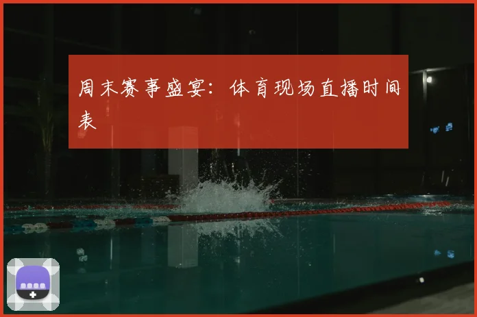 周末赛事盛宴:体育现场直播时间表
