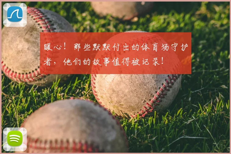 暖心!那些默默付出的体育场守护者,他们的故事值得被记录!