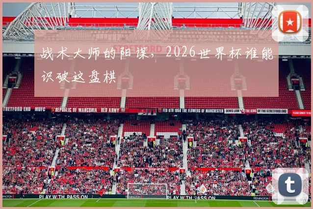 战术大师的阳谋,2026世界杯谁能识破这盘棋