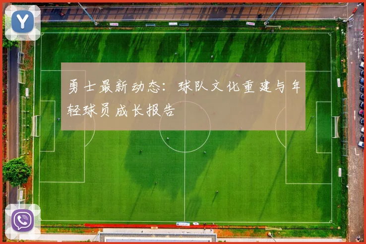 勇士最新动态:球队文化重建与年轻球员成长报告