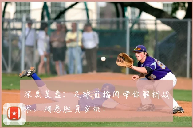 深度复盘:足球直播间带你解析战术,洞悉胜负玄机!