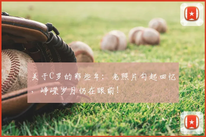 关于C罗的那些年:老照片勾起回忆,峥嵘岁月仍在眼前!