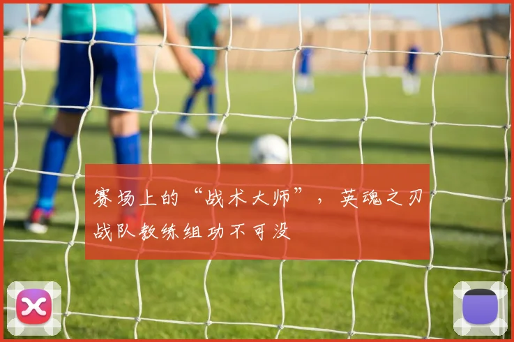 赛场上的“战术大师”,英魂之刃战队教练组功不可没