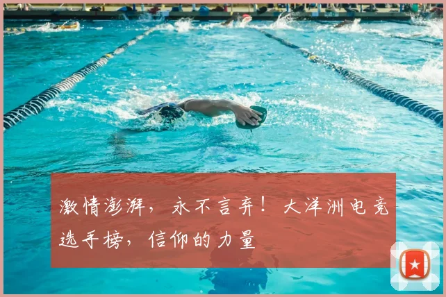 激情澎湃,永不言弃!大洋洲电竞选手榜,信仰的力量