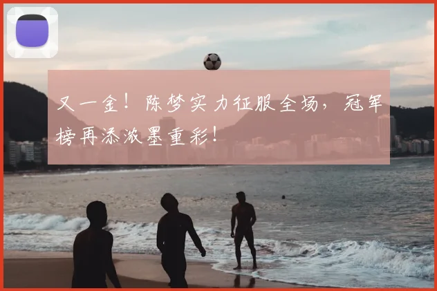 又一金!陈梦实力征服全场,冠军榜再添浓墨重彩!