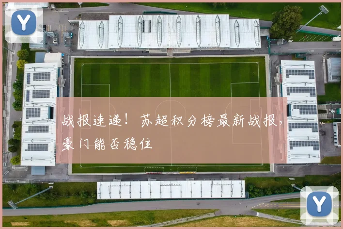 战报速递!苏超积分榜最新战报,豪门能否稳住