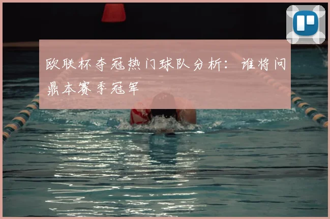 欧联杯夺冠热门球队分析：谁将问鼎本赛季冠军